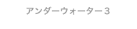 アンダーウォーター３